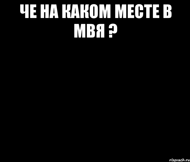 Че на каком месте в МВЯ ? 