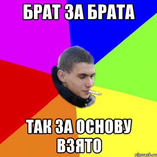 брат за брата так за основу взято