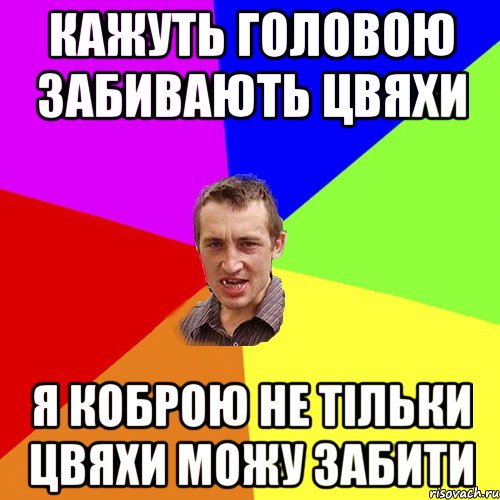 Кажуть головою забивають цвяхи я коброю не тільки цвяхи можу забити, Мем Чоткий паца