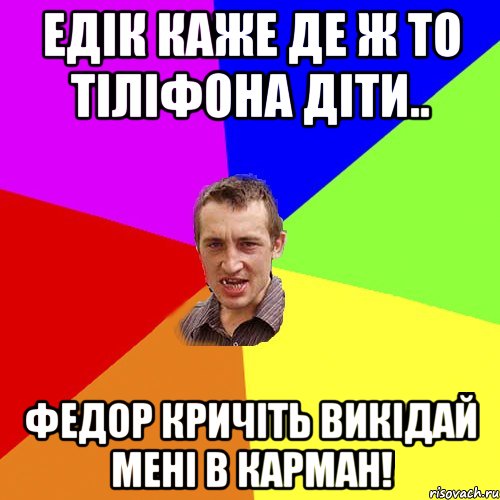 Едік каже де ж то тіліфона діти.. федор кричіть викідай мені в карман!, Мем Чоткий паца