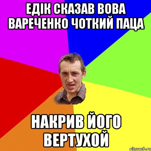 Едік сказав Вова Вареченко ЧоткиЙ паца Накрив його вертухой, Мем Чоткий паца