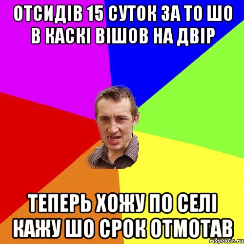 Отсидів 15 суток за то шо в каскі вішов на двір теперь хожу по селі кажу шо срок отмотав, Мем Чоткий паца