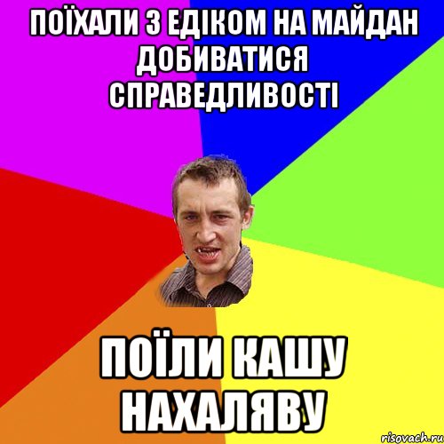 поїхали з Едіком на майдан добиватися справедливості поїли кашу нахаляву, Мем Чоткий паца