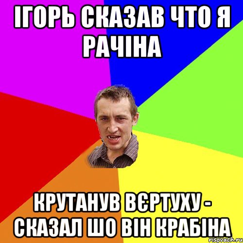 Ігорь сказав что я рачіна крутанув вєртуху - сказал шо він крабіна, Мем Чоткий паца