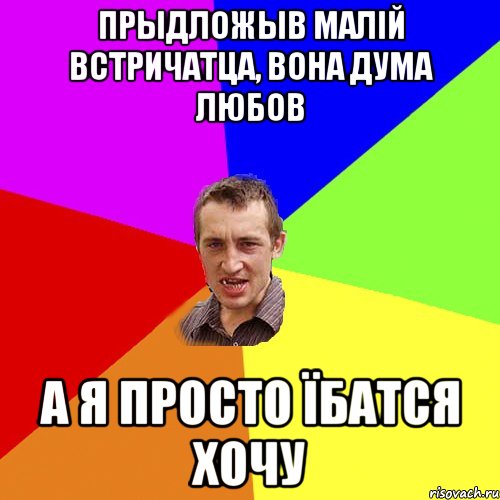 прыдложыв малій встричатца, вона дума любов а я просто їбатся хочу, Мем Чоткий паца