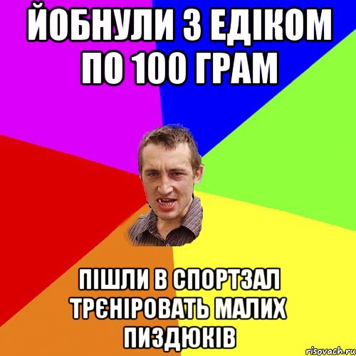 йобнули з Едіком по 100 грам пішли в спортзал трєніровать малих пиздюків, Мем Чоткий паца