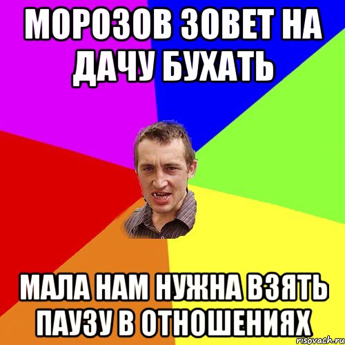 Морозов зовет на дачу бухать Мала нам нужна взять паузу в отношениях, Мем Чоткий паца