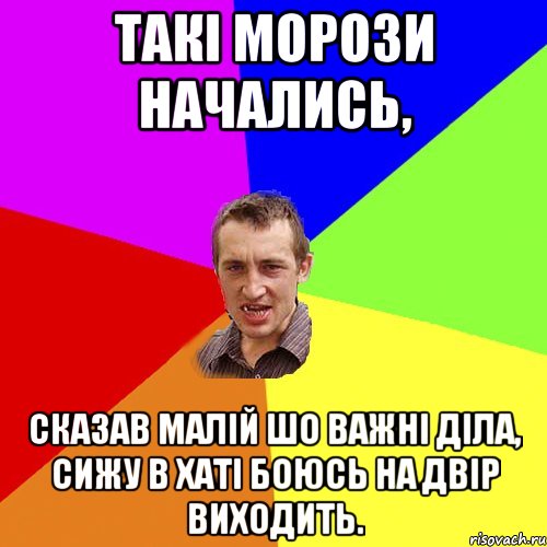 такі морози начались, сказав малій шо важні діла, сижу в хаті боюсь на двір виходить., Мем Чоткий паца