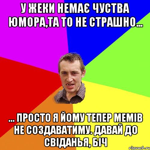 у Жеки немає чуства юмора,та то не страшно... ... просто я йому тепер мемів не создаватиму. давай до свіданья, біч, Мем Чоткий паца