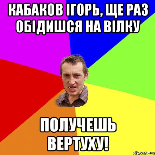 Кабаков Ігорь, ще раз обідишся на Вілку получешь вертуху!, Мем Чоткий паца