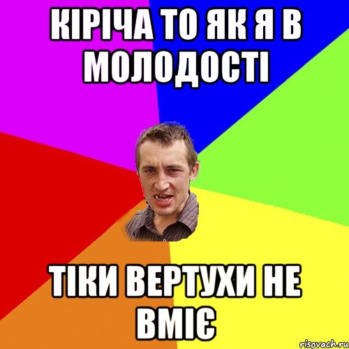 Кіріча то як я в молодості тіки вертухи не вміє, Мем Чоткий паца