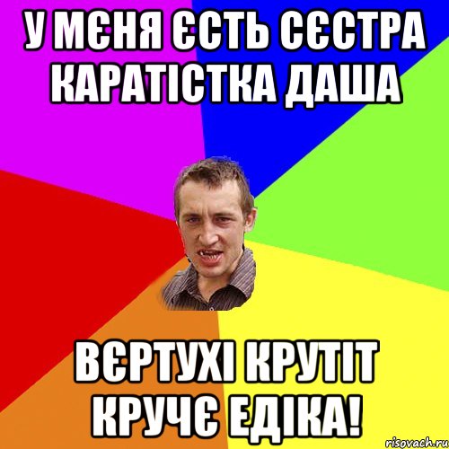 у мєня єсть сєстра каратістка даша вєртухі крутіт кручє едіка!, Мем Чоткий паца