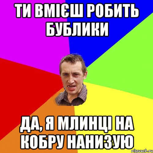 ТИ вмієш робить бублики Да, я млинці на кобру нанизую, Мем Чоткий паца