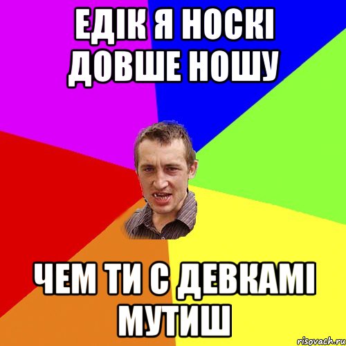 ЕДІК Я НОСКІ ДОВШЕ НОШУ ЧЕМ ТИ С ДЕВКАМІ МУТИШ, Мем Чоткий паца