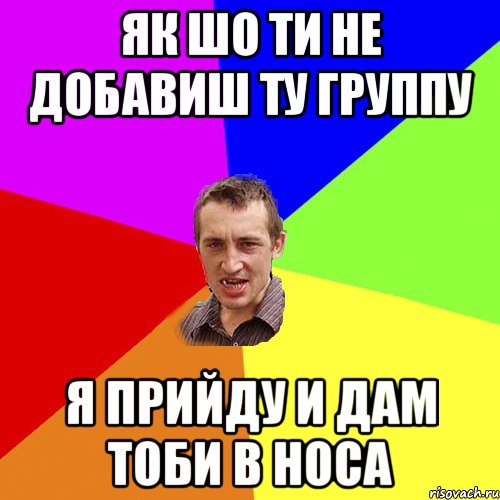 як шо ти не добавиш ту группу я прийду и дам тоби в носа, Мем Чоткий паца