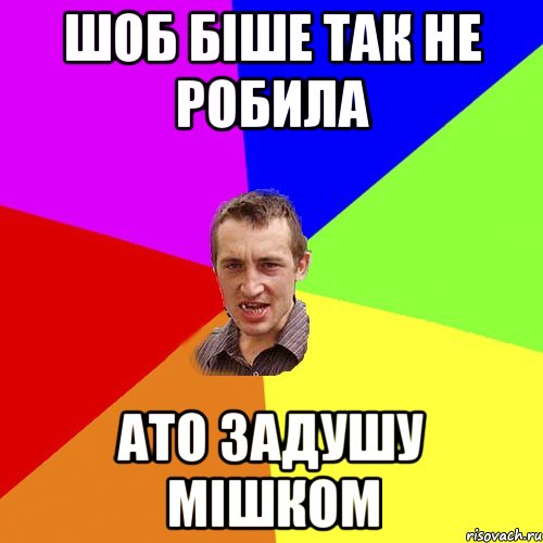 шоб біше так не робила ато задушу мішком, Мем Чоткий паца