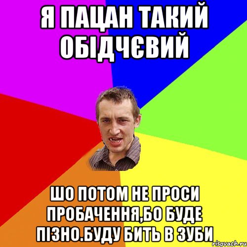 я пацан такий обідчєвий шо потом не проси пробачення,бо буде пізно.буду бить в зуби, Мем Чоткий паца