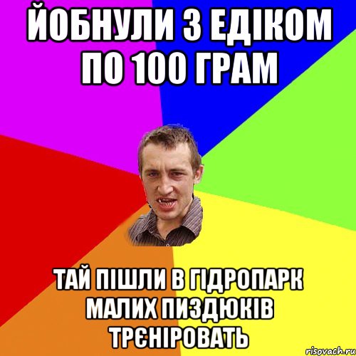 ЙОБНУЛИ З ЕДІКОМ ПО 100 ГРАМ ТАЙ ПІШЛИ В ГІДРОПАРК МАЛИХ ПИЗДЮКІВ ТРЄНІРОВАТЬ, Мем Чоткий паца