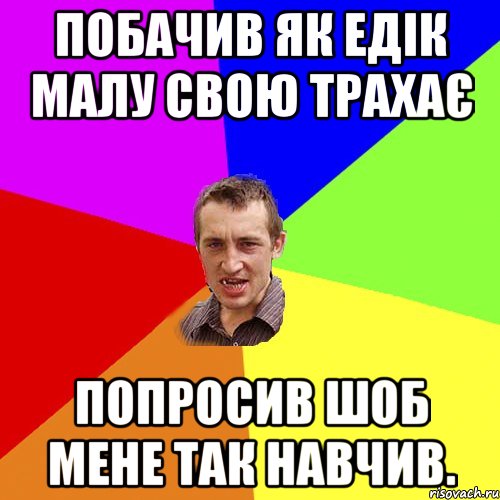 побачив як едік малу свою трахає Попросив шоб мене так навчив., Мем Чоткий паца