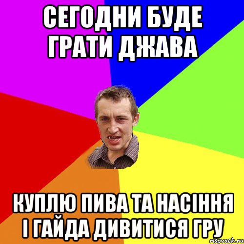 Сегодни буде грати ДЖАВА куплю пива та насiння i гайда дивитися гру, Мем Чоткий паца