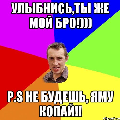 Улыбнись,ты же мой бро!))) p.s не будешь, яму копай!!, Мем Чоткий паца