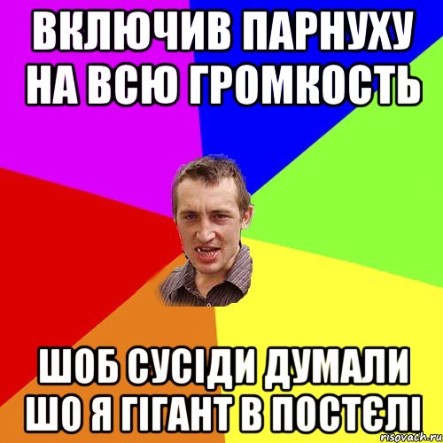 Включив парнуху на всю громкость Шоб сусiди думали шо я гiгант в постєлi, Мем Чоткий паца