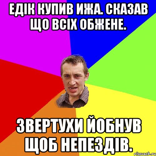 Едік купив ИЖА. сказав що всіх обжене. звертухи йобнув щоб непездів., Мем Чоткий паца