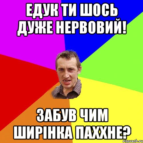 Едук ти шось дуже нервовий! Забув чим ширінка паххне?, Мем Чоткий паца