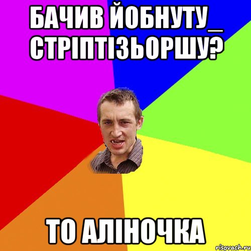 БАЧИВ ЙОБНУТУ_ СТРІПТІЗЬОРШУ? ТО АЛІНОЧКА, Мем Чоткий паца