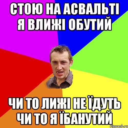 СТОЮ НА АСВАЛЬТІ Я ВЛИЖІ ОБУТИЙ ЧИ ТО ЛИЖІ НЕ ЇДУТЬ ЧИ ТО Я ЇБАНУТИЙ, Мем Чоткий паца