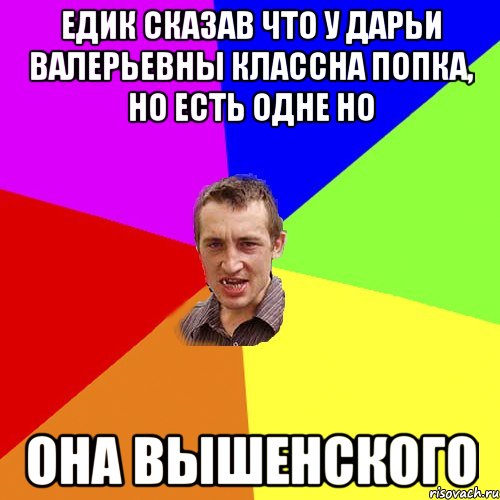 Едик сказав что у Дарьи Валерьевны классна попка, но есть одне но она Вышенского, Мем Чоткий паца