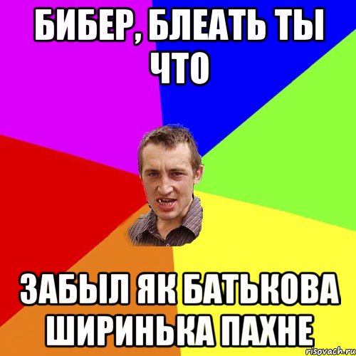 бибер, блеать ты что забыл як батькова ширинька пахне, Мем Чоткий паца