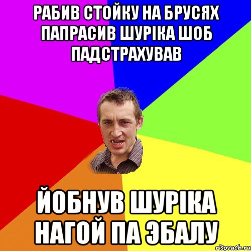 рабив стойку на брусях папрасив шурiка шоб падстрахував йобнув шурiка нагой па эбалу, Мем Чоткий паца