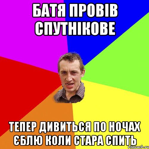 батя провів спутнікове тепер дивиться по ночах єблю коли стара спить, Мем Чоткий паца