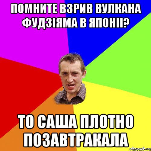 Помните взрив вулкана Фудзіяма в Японіі? То Саша плотно позавтракала, Мем Чоткий паца