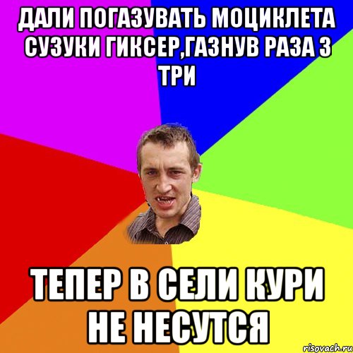 Дали погазувать моциклета Сузуки гиксер,газнув раза з три Тепер в сели кури не несутся, Мем Чоткий паца