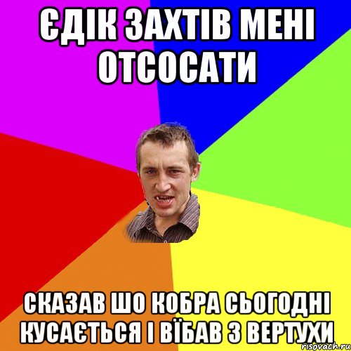 Єдік захтів мені отсосати сказав шо Кобра сьогодні кусається і вїбав з Вертухи, Мем Чоткий паца