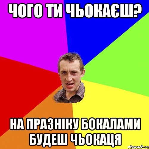 чого ти чьокаєш? на празніку бокалами будеш чьокаця, Мем Чоткий паца