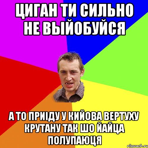 Циган ти сильно не выйобуйся а то приіду у Кийова вертуху крутану так шо йайца полупаюця, Мем Чоткий паца