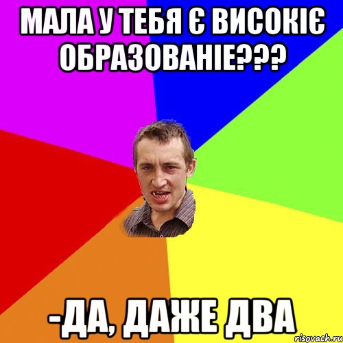 Мала у тебя є високіє образованіе??? -Да, даже два, Мем Чоткий паца