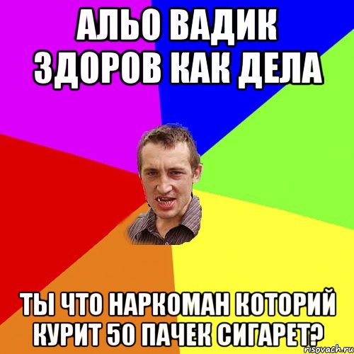 альо вадик здоров как дела ты что наркоман которий курит 50 пачек сигарет?, Мем Чоткий паца