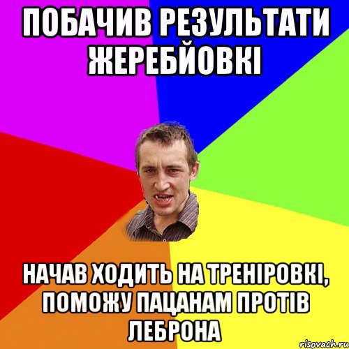 ПОБАЧИВ РЕЗУЛЬТАТИ ЖЕРЕБЙОВКІ НАЧАВ ХОДИТЬ НА ТРЕНІРОВКІ, ПОМОЖУ ПАЦАНАМ ПРОТІВ ЛЕБРОНА, Мем Чоткий паца