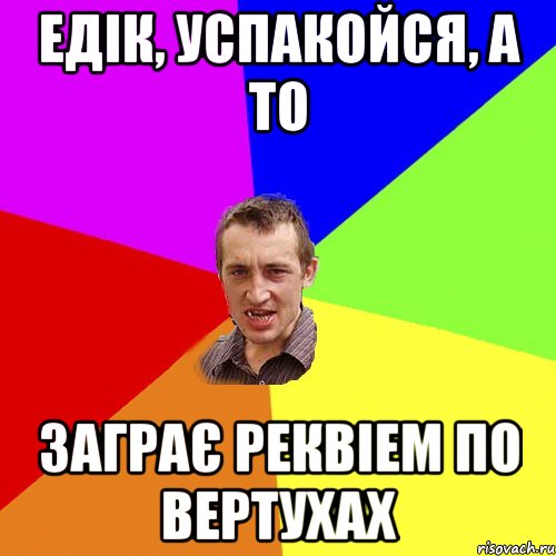 Едік, успакойся, а то заграє реквіем по вертухах, Мем Чоткий паца