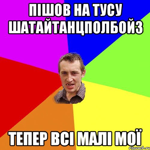 Пішов на тусу ШАТАЙТАНЦПОЛБОЙЗ тепер всі малі мої, Мем Чоткий паца