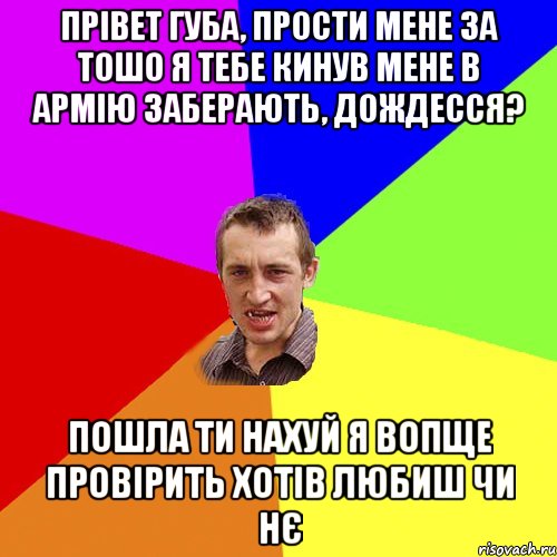 прівет Губа, прости мене за тошо я тебе кинув мене в армію заберають, дождесся? пошла ти нахуй я вопще провірить хотів любиш чи нє, Мем Чоткий паца