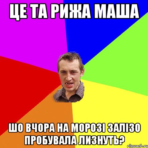 це та рижа маша шо вчора на морозі залізо пробувала лизнуть?, Мем Чоткий паца