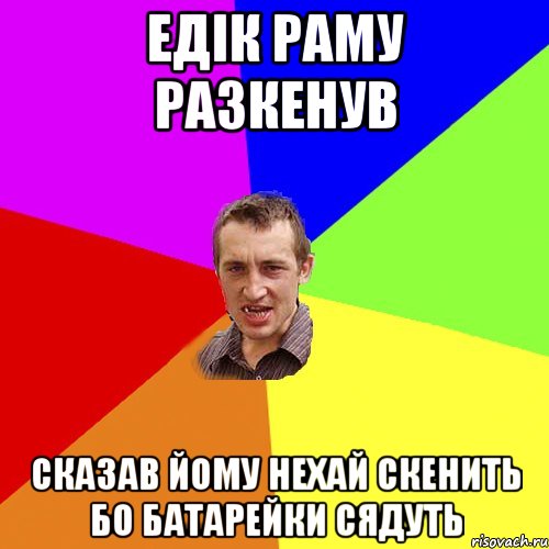 едік раму разкенув сказав йому нехай скенить бо батарейки сядуть, Мем Чоткий паца