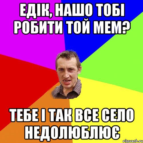 Едік, нашо тобі робити той мем? Тебе і так все село недолюблює, Мем Чоткий паца