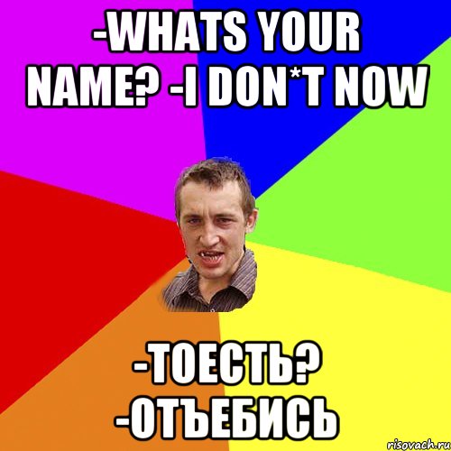 -whats your name? -i don*t now -тоесть? -отъебись, Мем Чоткий паца