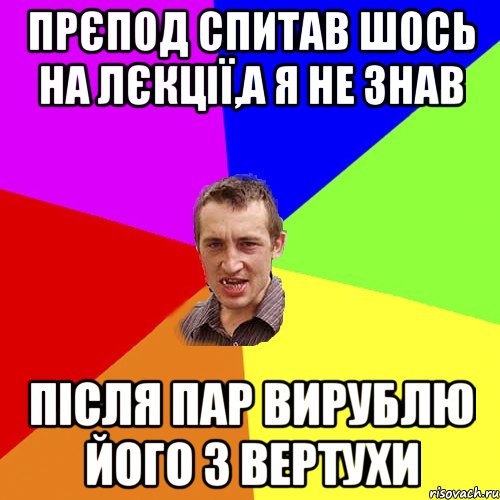 Прєпод спитав шось на лєкції,а я не знав Після пар вирублю його з вертухи, Мем Чоткий паца